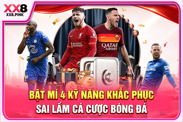 Sai Lầm Cá Cược Bóng Đá - Hậu Quả Và Cách Khắc Phục Bật mí 4 kỹ năng khắc phục sai lầm cá cược bóng đá
