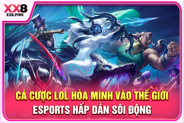 Cá Cược LOL Hòa Mình Vào Thế Giới Esports Hấp Dẫn Sôi Động