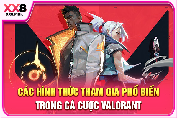 Hướng Dẫn Cá Cược Valorant Nhanh Chóng Và Chính Xác Các hình thức tham gia phổ biến trong cá cược Valorant