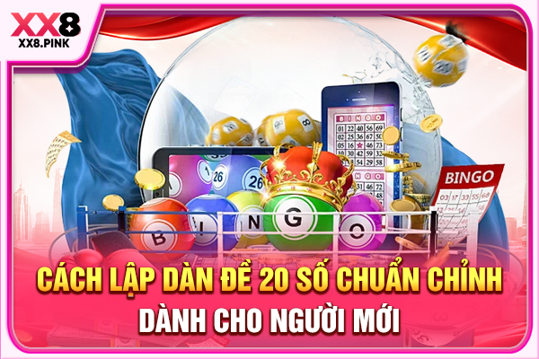 Cách Lập Dàn Đề 20 Số Chuẩn Chỉnh Dành Cho Người Mới