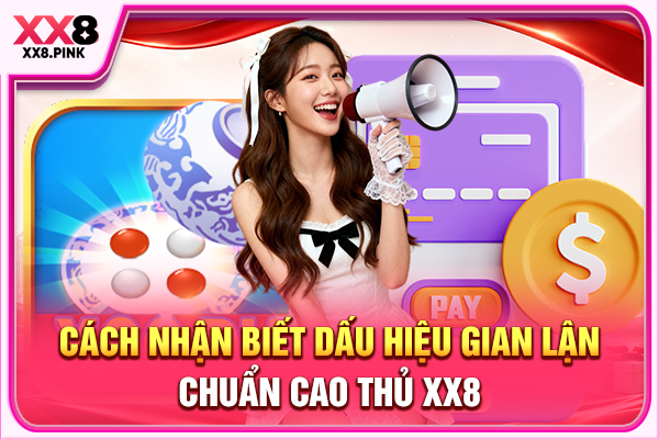 Xóc Đĩa Bịp Và Cách Thức Nhận Biết Các Hành Vi Gian Lận Cách nhận biết dấu hiệu gian lận chuẩn cao thủ XX8