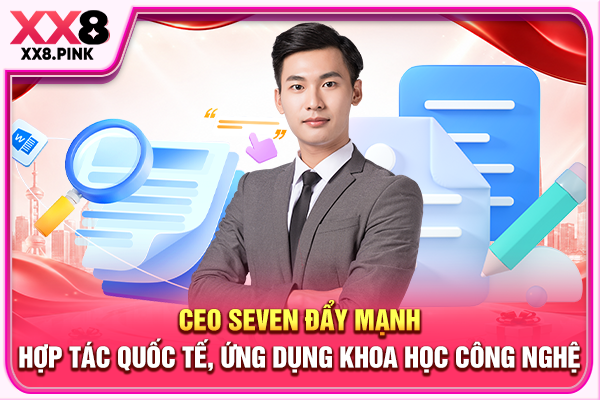 CEO Seven Là Nhà Lãnh Đạo Đưa XX8 Vươn Tầm Thế Giới CEO Seven đẩy mạnh hợp tác quốc tế, ứng dụng khoa học công nghệ