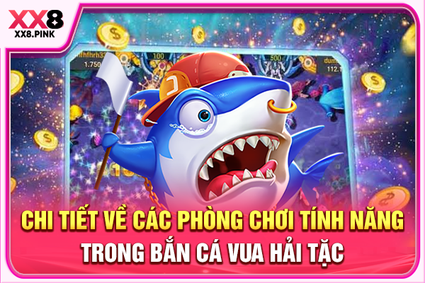 Bắn Cá Vua Hải Tặc + 3 Bí Quyết Chinh Phục Hiệu Quả Chi tiết về các phòng chơi tính năng trong bắn cá Vua Hải Tặc