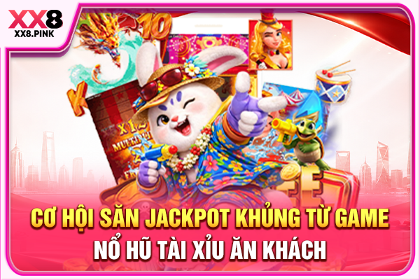 Cơ Hội Săn Jackpot Khủng Từ Game Nổ Hũ Tài Xỉu Ăn Khách