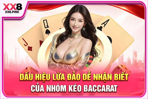 Nhóm Kéo Baccarat Nguy Cơ Bẫy Lừa Đảo Và Cách Phòng Tránh Dấu hiệu lừa đảo dễ nhận biết của nhóm kéo Baccarat