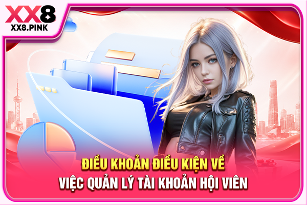 Điều Khoản Điều Kiện Tham Gia Giải Trí An Toàn, Minh Bạch Điều khoản điều kiện về việc quản lý tài khoản hội viên