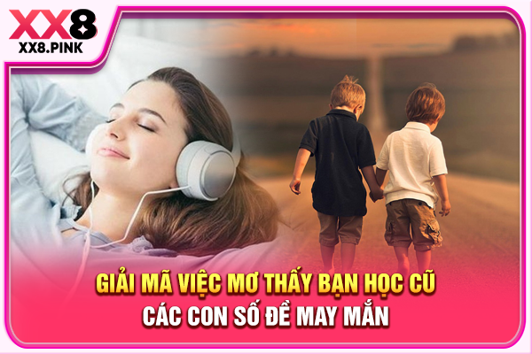 Giải Mã Việc Mơ Thấy Bạn Học Cũ, Các Con Số Đề May Mắn