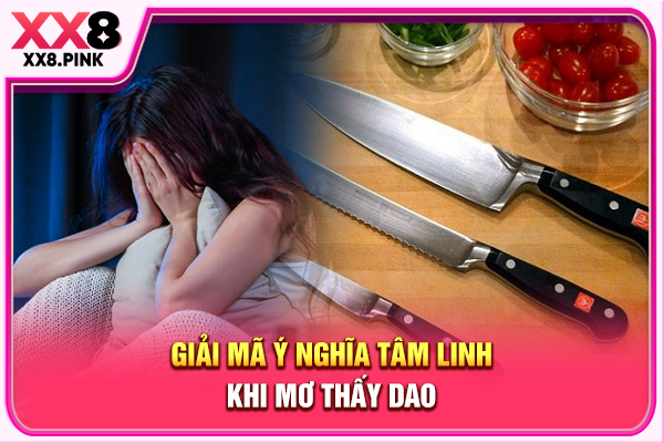 Giải Mã Mơ Thấy Dao, Điềm Lành Hay Lời Nhắc Cần Lưu Ý Giải mã ý nghĩa tâm linh khi mơ thấy dao