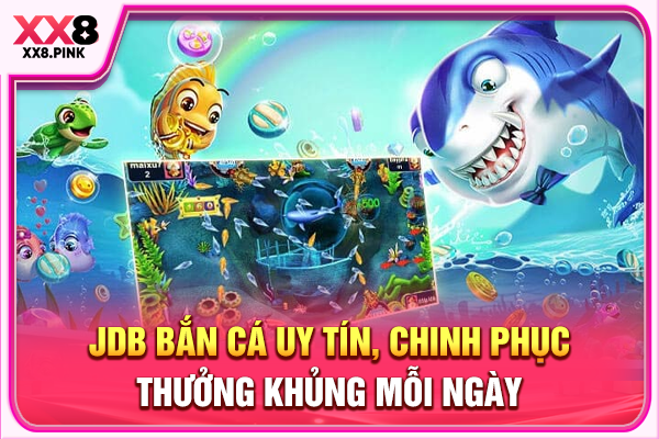 JDB Bắn Cá Uy Tín, Chinh Phục Thưởng Khủng Mỗi Ngày