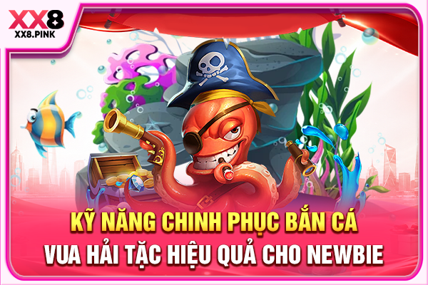 Bắn Cá Vua Hải Tặc + 3 Bí Quyết Chinh Phục Hiệu Quả Kỹ năng chinh phục bắn cá Vua Hải Tặc hiệu quả cho newbie