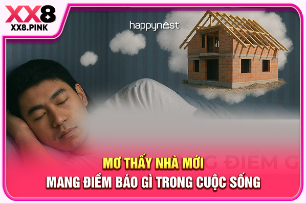 Mơ Thấy Nhà Mới, Hé Lộ Ý Nghĩa Cùng Con Số Tham Khảo Mơ thấy nhà mới mang điềm báo gì trong cuộc sống
