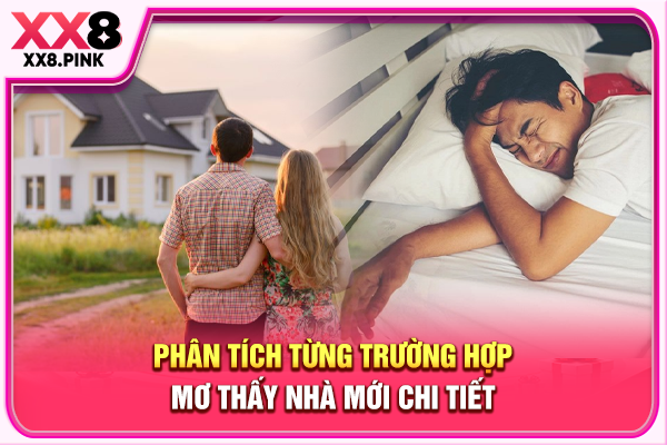 Mơ Thấy Nhà Mới, Hé Lộ Ý Nghĩa Cùng Con Số Tham Khảo Phân tích từng trường hợp mơ thấy nhà mới chi tiết