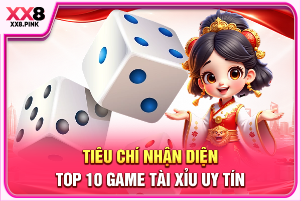 Điểm Danh Top 10 Game Tài Xỉu Uy Tín Tạo Nên Chất Lượng Tiêu chí nhận diện top 10 game Tài Xỉu uy tín