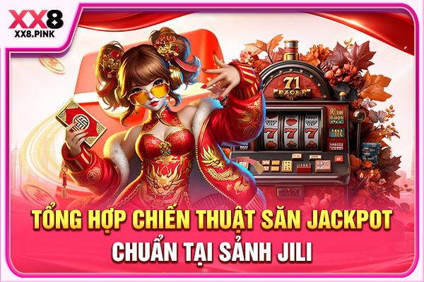 Thiên Đường Nổ Hũ Jili Cùng Cơ Hội Săn Jackpot Hậu Hĩnh Tổng hợp chiến thuật săn jackpot chuẩn tại sảnh Jili