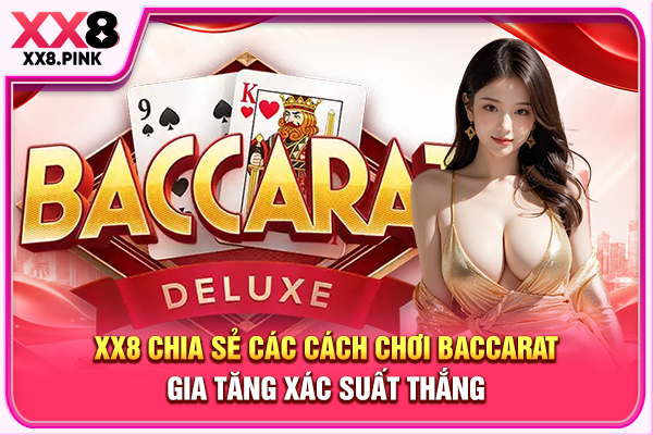 Cách Chơi Baccarat Chi Tiết Và Chiến Thuật Thắng Lớn XX8 chia sẻ các cách chơi Baccarat gia tăng xác suất thắng